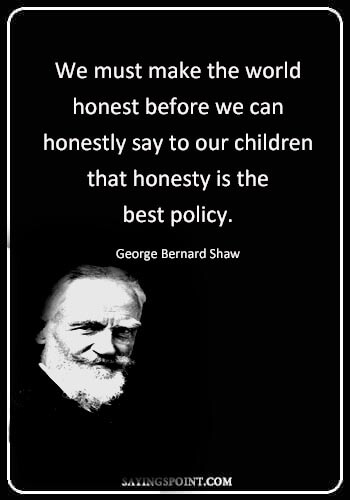 honest quotes about life - “We must make the world honest before we can honestly say to our children that honesty is the best policy.” —George Bernard Shaw