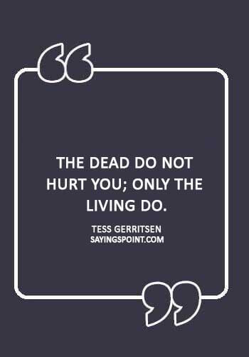 sad hurt quotes - “The dead do not hurt you; only the living do.” —Tess Gerritsen