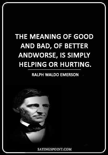 Hurt Sayings - “The meaning of good and bad, of better and worse, is simply helping or hurting.” —Ralph Waldo Emerson