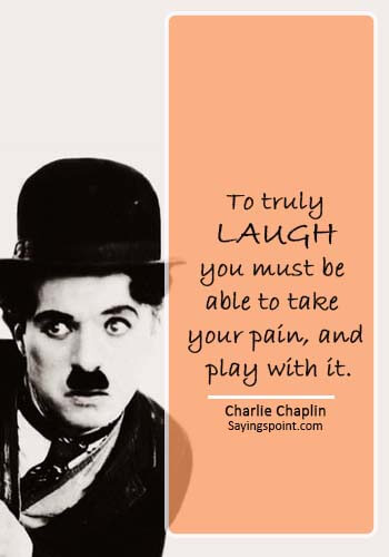 inspirational quotes hurt - “To truly laugh, you must be able to take your pain, and play with it.” —Charlie Chaplin