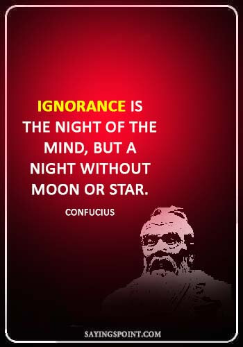 ignorance sayings - "Ignorance is the night of the mind, but a night without moon or star." —Confucius