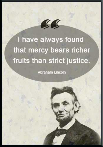 peace and justice quotes - “I have always found that mercy bears richer fruits than strict justice.” —Abraham Lincoln