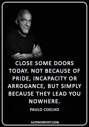 Paulo coelho Quotes - “Close some doors today. Not because of pride, incapacity or arrogance, but simply because they lead you nowhere.” —Paulo Coelho