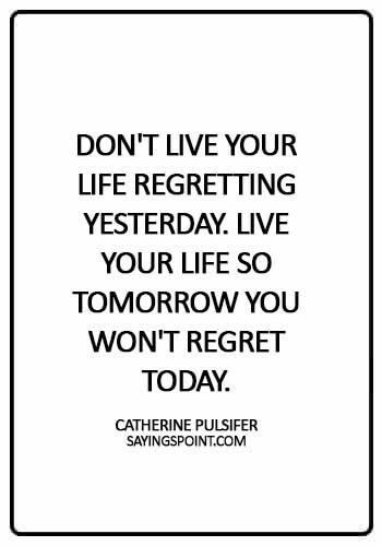 Life Quotes - Don't live your life regretting yesterday. Live your life so tomorrow you won't regret today. - Catherine Pulsifer