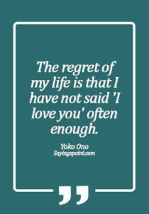 Regret Quotes - The regret of my life is that I have not said 'I love you' often enough. - Yoko Ono