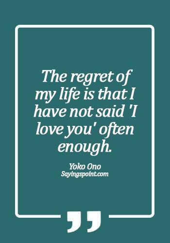 Regret Quotes - The regret of my life is that I have not said 'I love you' often enough.  - Yoko Ono