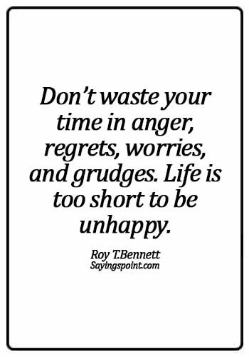 never regret quotes and sayings - Don’t waste your time in anger, regrets, worries, and grudges. Life is too short to be unhappy. - Roy T.Bennett