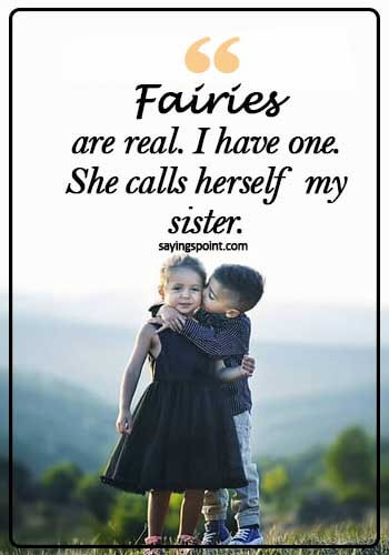 sister bond quotes and sayings - Fairies are real… I have one. She calls herself my sister.
