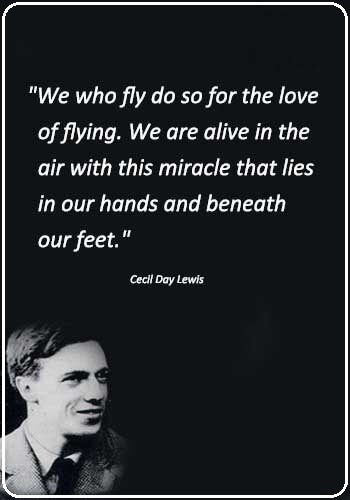 Flying Quotes - "We who fly do so for the love of flying. We are alive in the air with this miracle that lies in our hands and beneath our feet." —Cecil Day Lewis