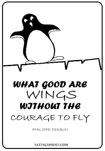 “What good are wings without the courage to fly. -Philippe Perrin