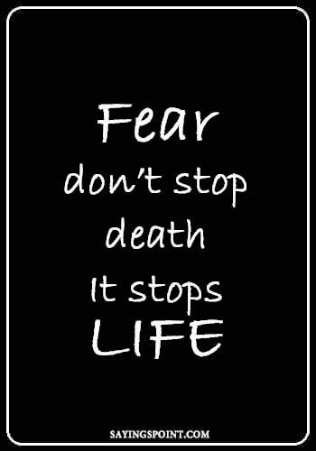 “Fear don’t stop death.It stops life.