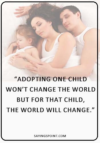 Adoption Sayings for Cards- “Adopting one child won’t change the world: but for that child, the world will change.” —Unknown 