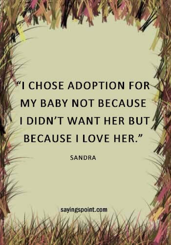Adoption Quotes and Sayings - “I chose adoption for my baby not because I didn’t want her but because I love her.” —Sandra