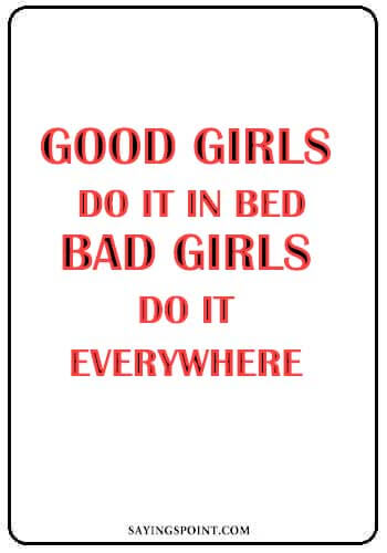 Bad Girl Quotes - Good girls do it in bed, bad girls do it everywhere." —Unknown