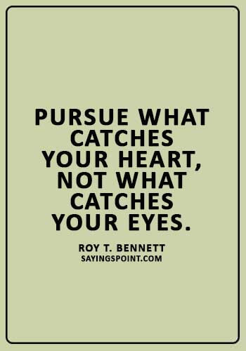 Life Lesson Sayings - “Pursue what catches your heart, not what catches your eyes.” —Roy T. Bennett