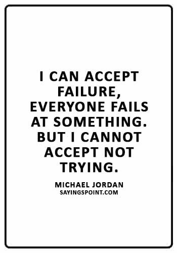 Life Lesson Quotes - “I can accept failure, everyone fails at something. But I cannot accept not trying.” —Michael Jordan