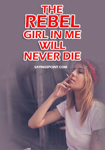 Bad Girl Sayings - The rebel girl in me will never die." —Unknown