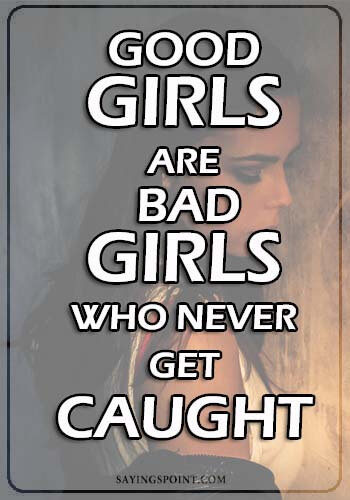 i know i am bad quotes - Good girls are bad girls who never get caught." —Unknown