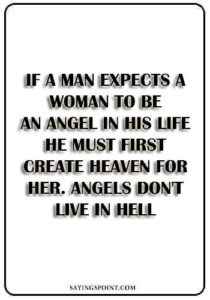 Bad Girl Quotes - If a man expects a woman to be an angel in his life he must first create heaven for her. Angels don't live in hell." —Unknown