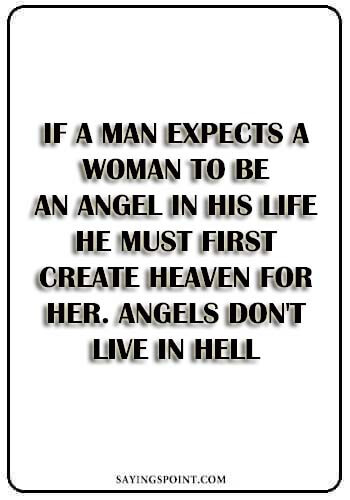 Bad Girl Quotes - If a man expects a woman to be an angel in his life he must first create heaven for her. Angels don't live in hell." —Unknown