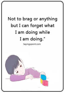 adhd quotes tumblr - “Not to brag or anything ,but I can forget what I am doing while I am doing.”