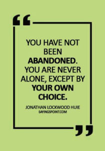 Abandoned Quotes - "You have not been abandoned. You are never alone, except by your own choice." —Jonathan Lockwood Huie