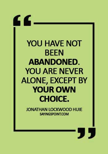 Abandoned Quotes - "You have not been abandoned. You are never alone, except by your own choice." —Jonathan Lockwood Huie