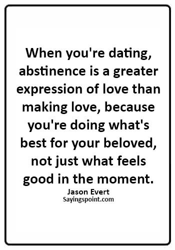 Abstinence Quotes - When you're dating, abstinence is a greater expression of love than making love, because you're doing ..