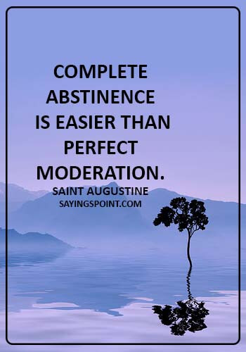 Abstinence Saying - Complete abstinence is easier than perfect moderation. - Saint Augustine
