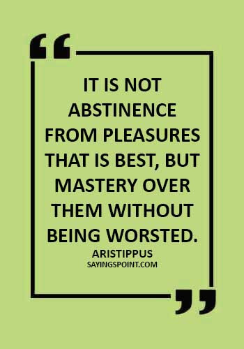 Aristippus Quotes - It is not abstinence from pleasures that is best, but mastery over them without being worsted. - Aristippus