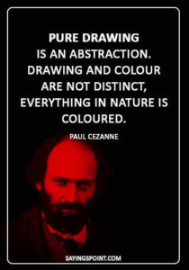 art quotes for kids - “Pure drawing is an abstraction. Drawing and colour are not distinct, everything in nature is coloured.” —Paul Cezanne