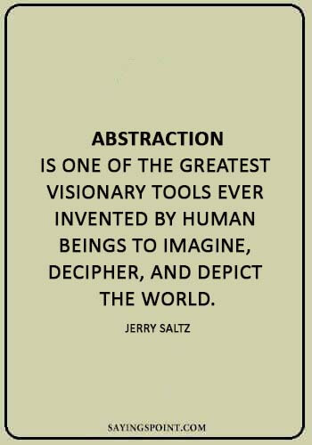 abstract sayings - “Abstraction is one of the greatest visionary tools ever invented by human beings to imagine, decipher, and depict the world.” —Jerry Saltz