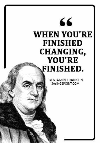 Accepting Change Sayings - "When you're finished changing, you're finished." —Benjamin Franklin