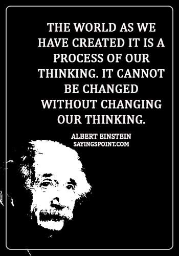 Accepting Change Quotes - "The world as we have created it is a process of our thinking. It cannot be changed without changing our thinking." —Albert Einstein
