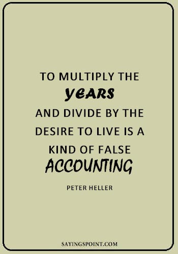 famous accounting sayings - “To multiply the years and divide by the desire to live is a kind of false accounting.” —Peter Heller