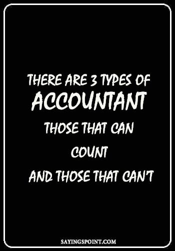 Quotes about Accountant - “There are 3 types of accountant – those that can count and those that can’t.” —Unknown 