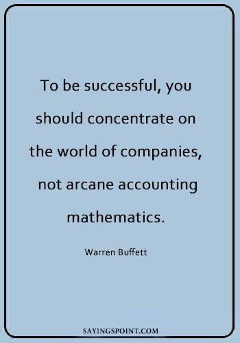 Accounting Sayings - “To be successful, you should concentrate on the world of companies, not arcane accounting mathematics.” —Warren Buffett