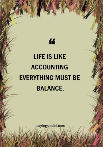 Accounting Quotes - “Life is like accounting everything must be balance.” —Unknown