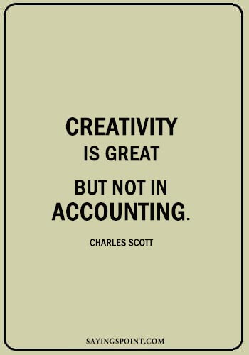 Accounting Quotes - “Creativity is great-but not in accounting.” —Charles Scott