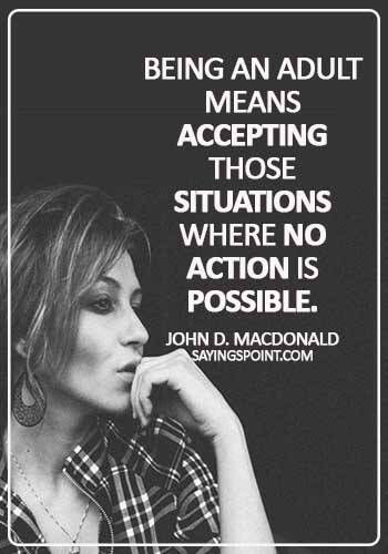 Adulthood Sayings - Being an adult means accepting those situations where no action is possible. - John D. MacDonald