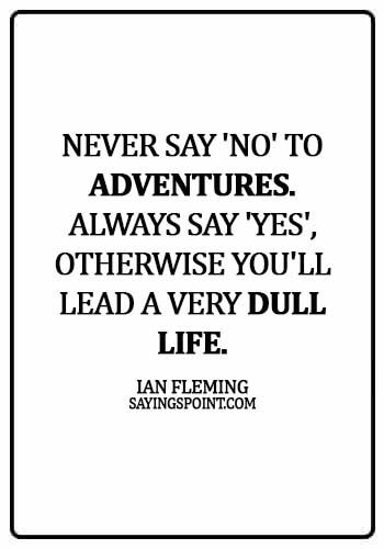 Adventure Quotes - Never say 'no' to adventures. Always say 'yes', otherwise you'll lead a very dull life. - Ian Fleming