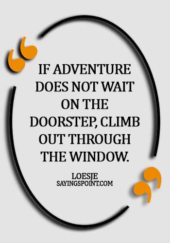 Adventure Sayings - If adventure does not wait on the doorstep, climb out through the window. - Loesje