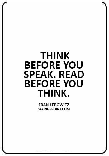Advice Sayings -  “Think before you speak. Read before you think.” —Fran Lebowitz