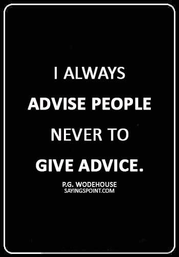 Advice Quotes - “I always advise people never to give advice.” —P.G. Wodehouse