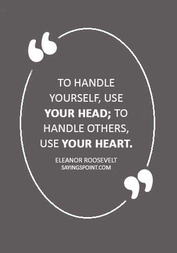 advice quotes for friendsn - “To handle yourself, use your head; to handle others, use your heart.” —Eleanor Roosevelt
