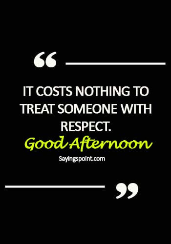 Good Afternoon Saying - It costs nothing to treat someone with respect.Good Afternoon
