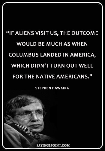 Alien Quotes - “If aliens visit us, the outcome would be much as when Columbus landed in America, which didn’t turn out well for the Native Americans.” —Stephen Hawking