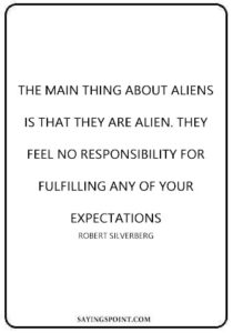 Alien Saying - “The main thing about aliens is that they are alien. They feel no responsibility for fulfilling any of your expectations.” —Robert Silverberg