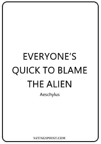Alien Quotes - “Everyone’s quick to blame the alien.” —Aeschylus
