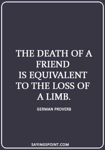 lost friendship quotes and sayings -  “The death of a friend is equivalent to the loss of a limb.” —German Proverb